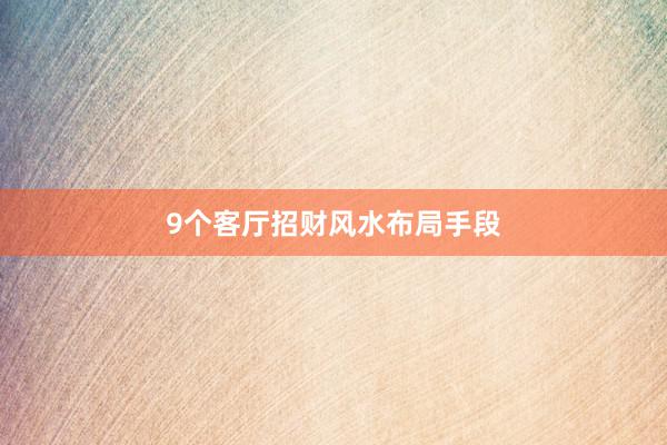 9个客厅招财风水布局手段