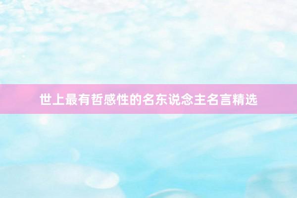 世上最有哲感性的名东说念主名言精选