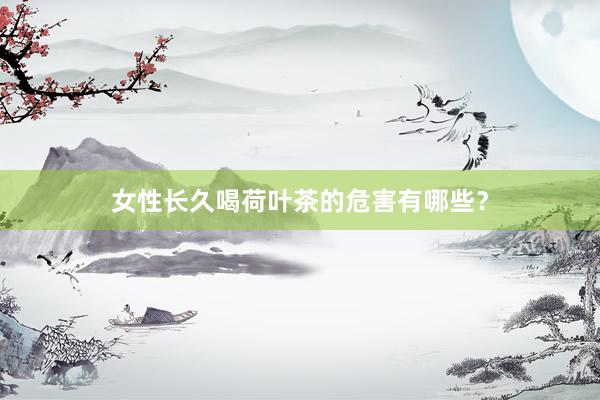 女性长久喝荷叶茶的危害有哪些？