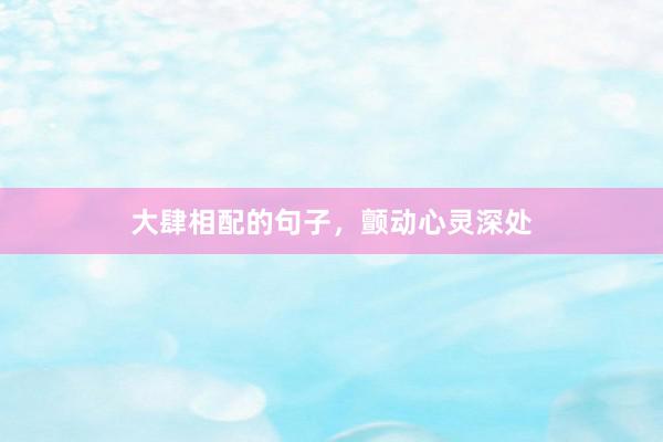 大肆相配的句子,颤动心灵深处